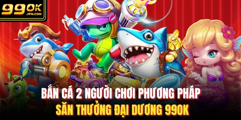 Bắn Cá 2 Người Chơi Phương Pháp Săn Thưởng Đại Dương 99OK