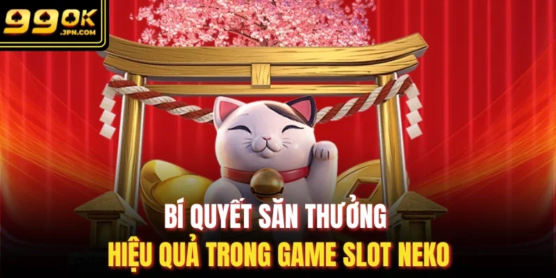 Bí quyết săn thưởng hiệu quả trong game slot neko