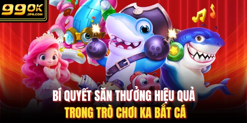Bí quyết săn thưởng hiệu quả trong trò chơi KA bắt cá