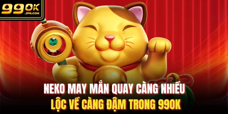 Neko May Mắn Quay Càng Nhiều Lộc Về Càng Đậm Trong 99OK