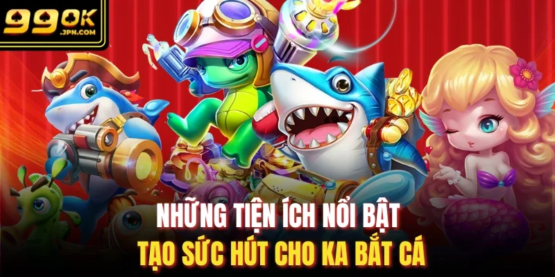 Những tiện ích nổi bật tạo sức hút cho KA bắt cá